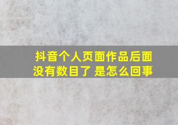 抖音个人页面作品后面没有数目了 是怎么回事